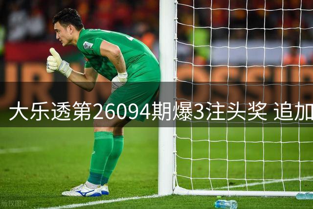大乐透第26094期爆3注头奖 追加投注再添670万