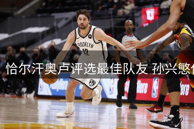 恰尔汗奥卢评选最佳队友 孙兴慜伊布领衔名单