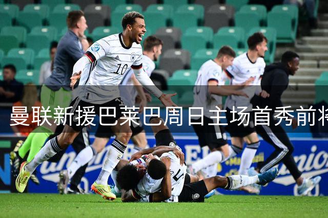 曼联新援巴莱巴周日主场首秀前将亮相球场